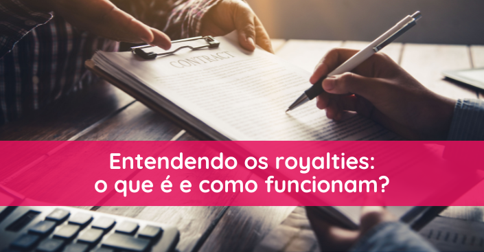 Entendendo os royalties: o que é e como funcionam?