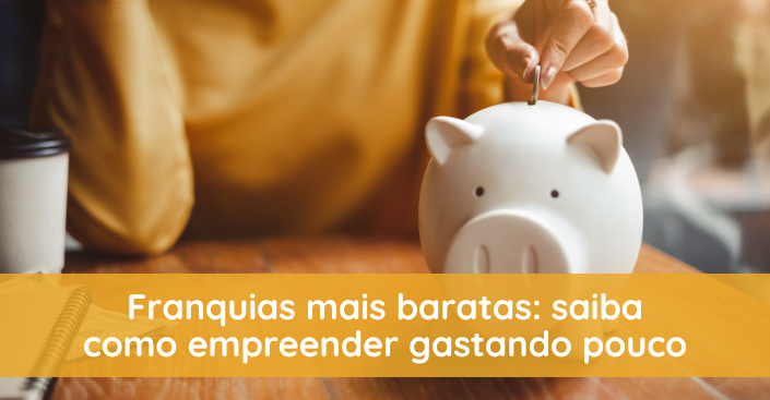 Franquias mais baratas: saiba como empreender gastando pouco