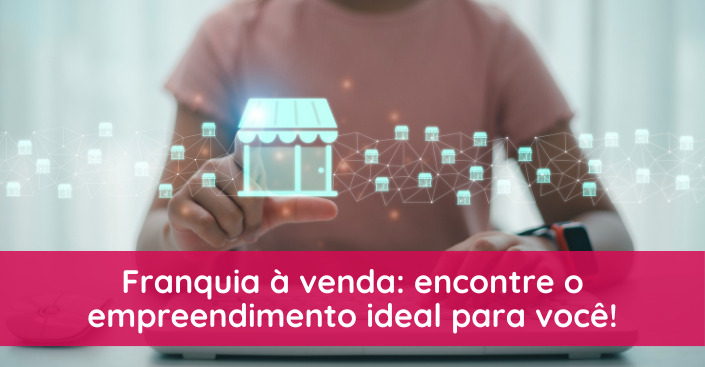 Franquia à venda: encontre o  empreendimento ideal para você