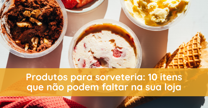 Produtos para sorveteria: 10 itens que não podem faltar na sua loja