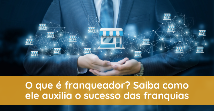 O que é franqueador? Saiba como ele auxilia o sucesso das franquias