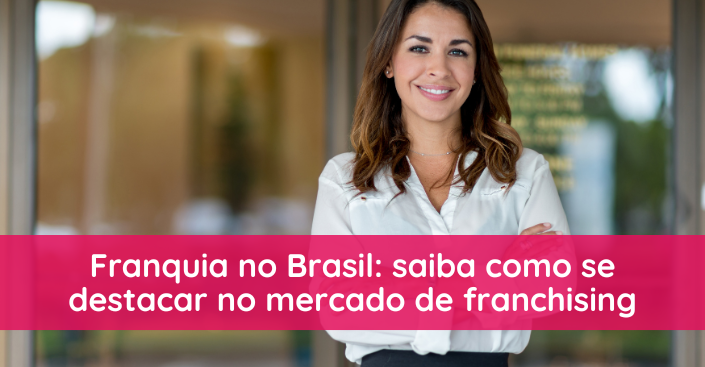 Franquia no Brasil: saiba como se destacar no mercado de franchising