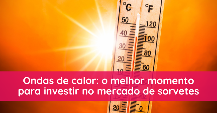 Ondas de calor: o melhor momento para investir no mercado de sorvetes