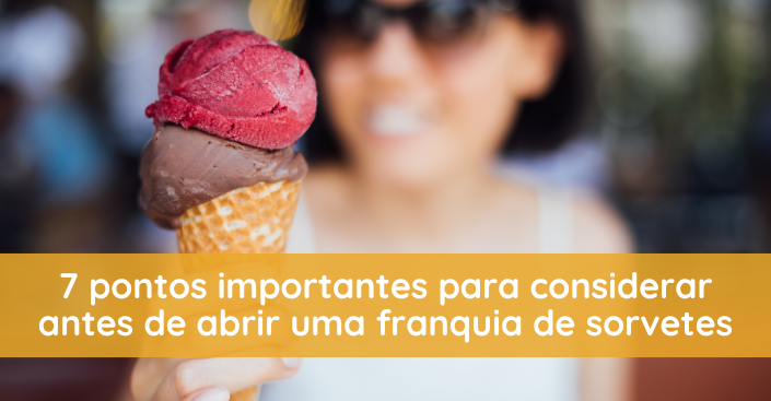 O que considerar antes de abrir uma franquia de sorvetes? Veja 7 pontos importantes