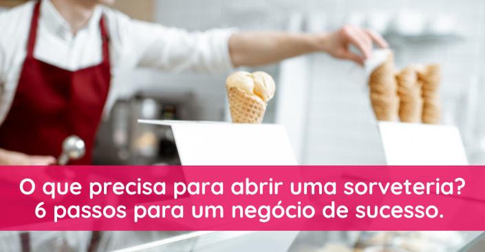 O que precisa para abrir uma sorveteria? 6 passos para um negócio de sucesso