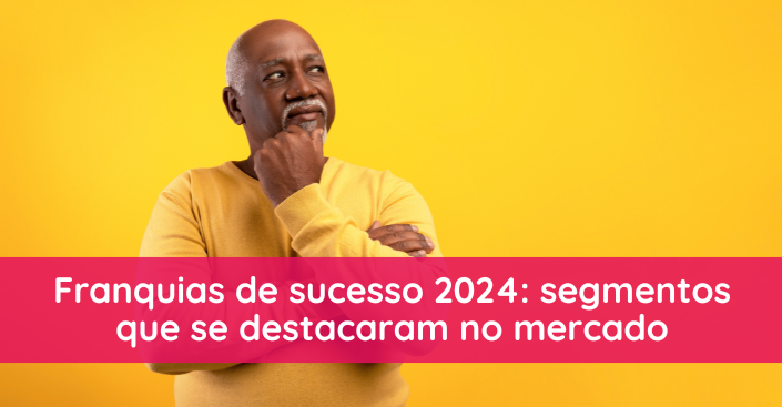 Franquias de sucesso 2024: veja os segmentos que se destacaram no mercado